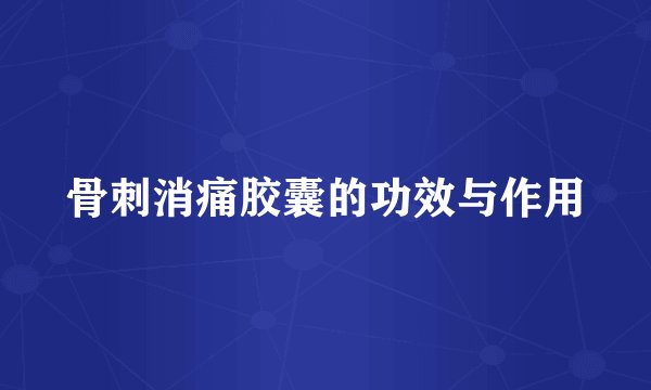 骨刺消痛胶囊的功效与作用
