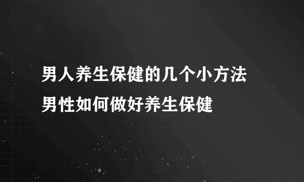 男人养生保健的几个小方法 男性如何做好养生保健