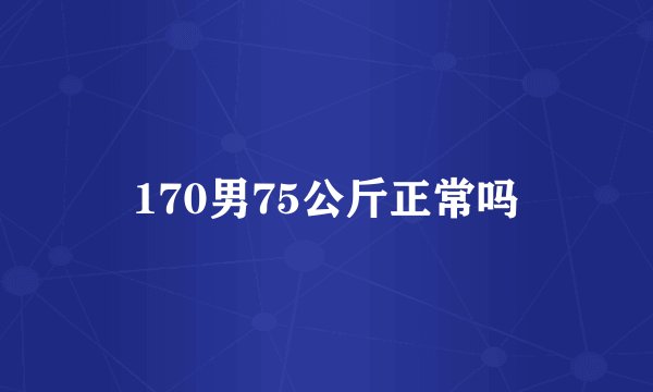 170男75公斤正常吗