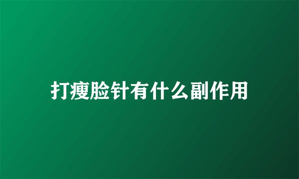 打瘦脸针有什么副作用