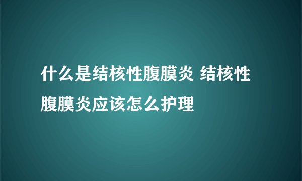 什么是结核性腹膜炎 结核性腹膜炎应该怎么护理