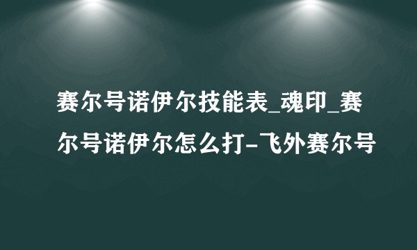 赛尔号诺伊尔技能表_魂印_赛尔号诺伊尔怎么打-飞外赛尔号