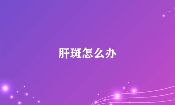 肝斑怎么办