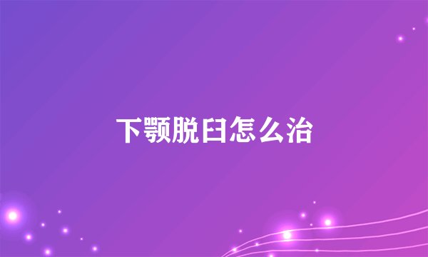 下颚脱臼怎么治