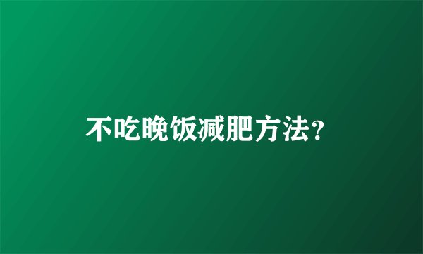 不吃晚饭减肥方法？