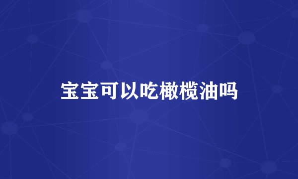 宝宝可以吃橄榄油吗
