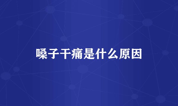 嗓子干痛是什么原因