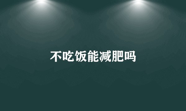 不吃饭能减肥吗