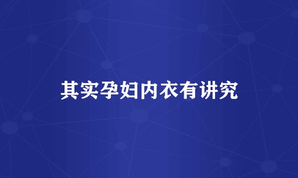 其实孕妇内衣有讲究