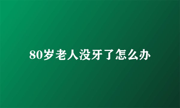 80岁老人没牙了怎么办