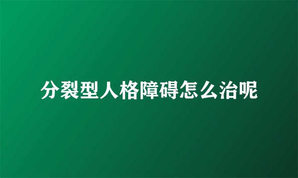 分裂型人格障碍怎么治呢