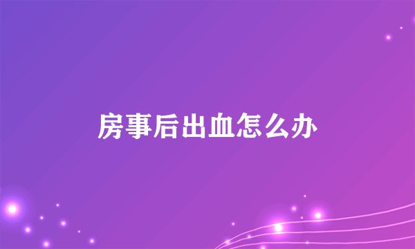 房事后出血怎么办