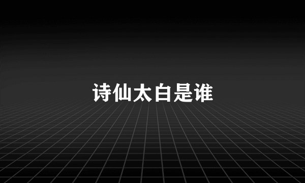 诗仙太白是谁