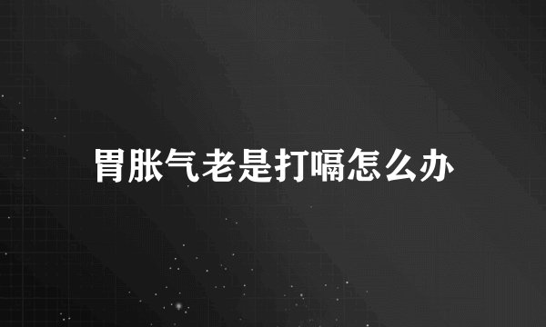 胃胀气老是打嗝怎么办