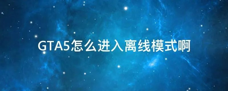 GTA5怎么进入离线模式啊