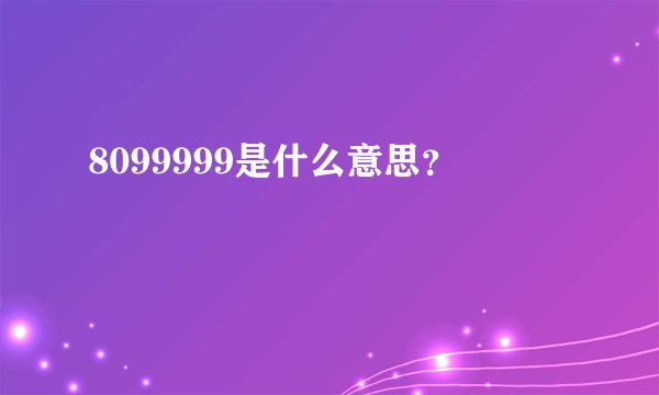 8099999是什么意思?