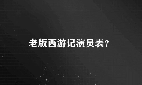 老版西游记演员表？