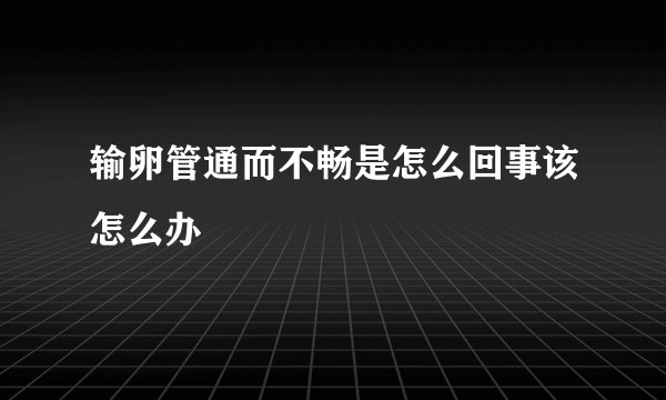 输卵管通而不畅是怎么回事该怎么办