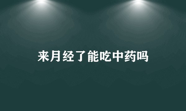 来月经了能吃中药吗
