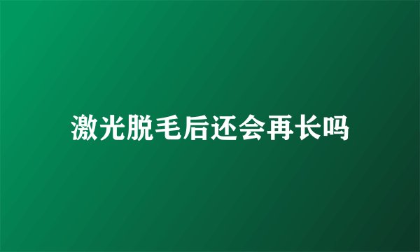 激光脱毛后还会再长吗