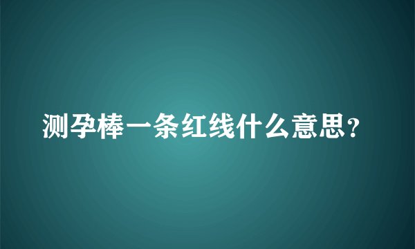 测孕棒一条红线什么意思？