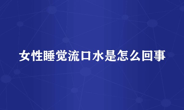 女性睡觉流口水是怎么回事