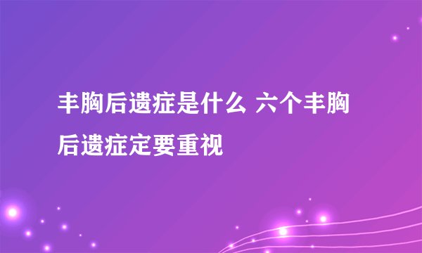 丰胸后遗症是什么 六个丰胸后遗症定要重视