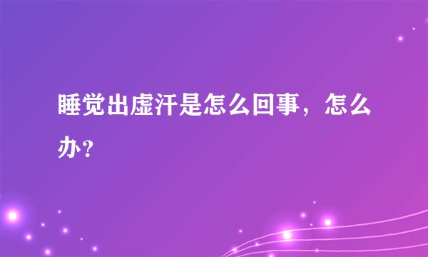 睡觉出虚汗是怎么回事，怎么办？