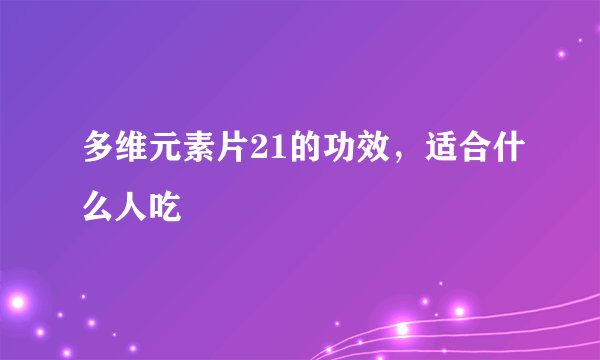 多维元素片21的功效，适合什么人吃