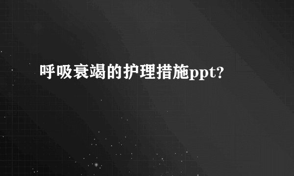 呼吸衰竭的护理措施ppt？