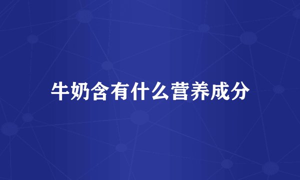 牛奶含有什么营养成分