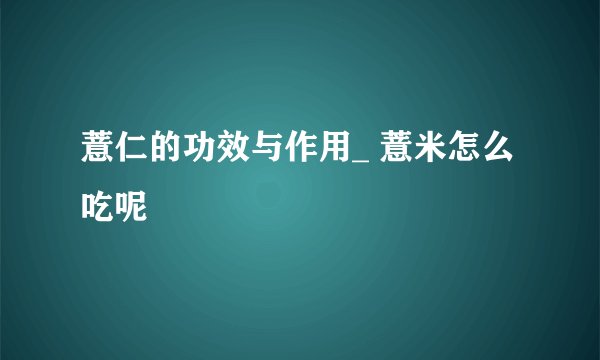 薏仁的功效与作用_ 薏米怎么吃呢