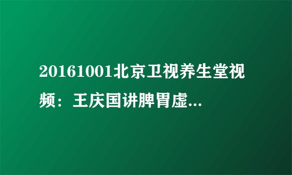20161001北京卫视养生堂视频：王庆国讲脾胃虚弱的症状