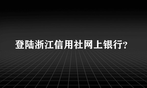 登陆浙江信用社网上银行?