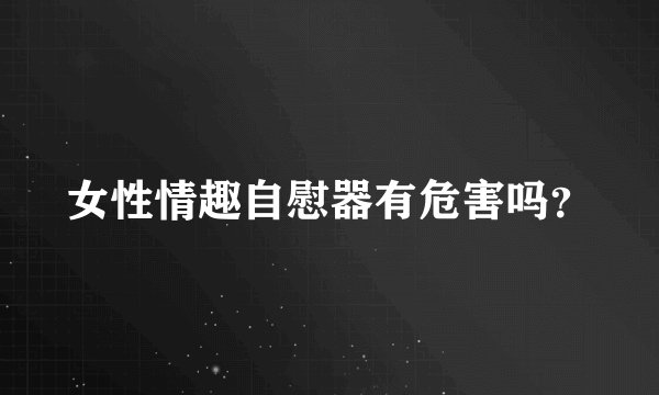女性情趣自慰器有危害吗？