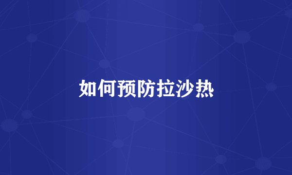 如何预防拉沙热