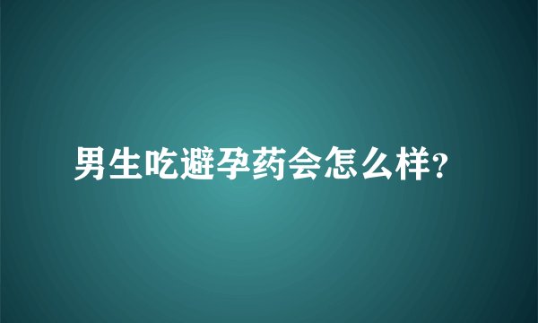 男生吃避孕药会怎么样？