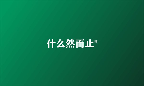 什么然而止