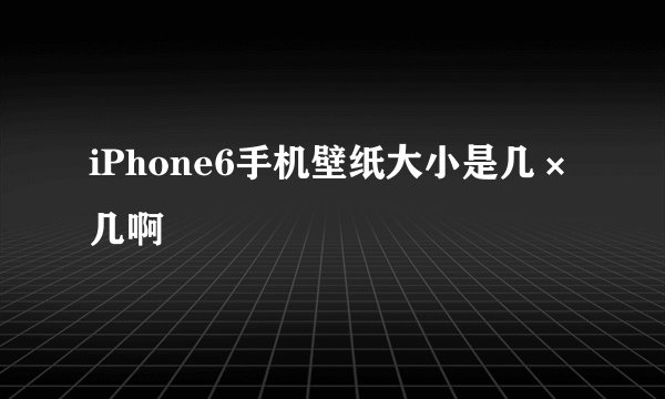 iPhone6手机壁纸大小是几×几啊