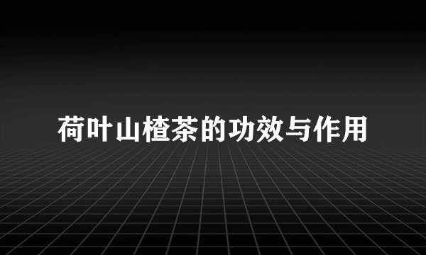 荷叶山楂茶的功效与作用