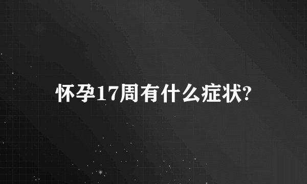 怀孕17周有什么症状?