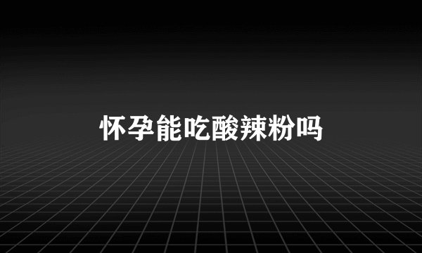 怀孕能吃酸辣粉吗