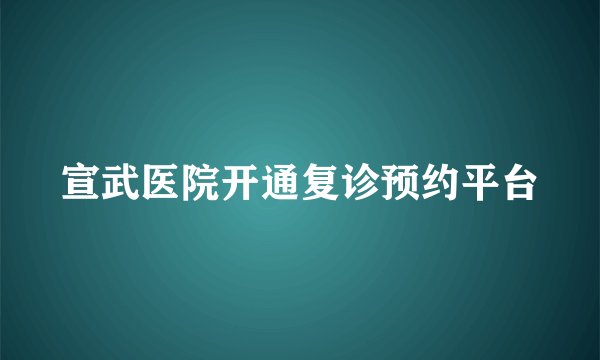 宣武医院开通复诊预约平台