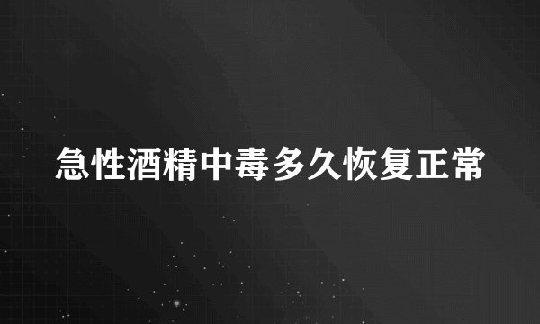 急性酒精中毒多久恢复正常