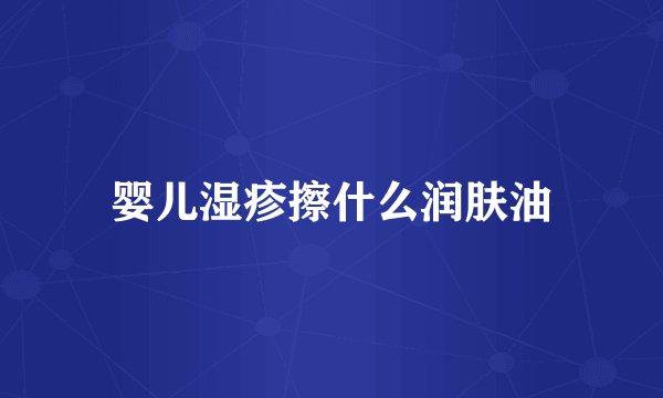 婴儿湿疹擦什么润肤油