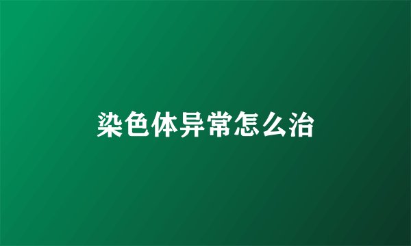 染色体异常怎么治