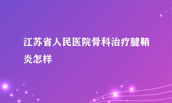 江苏省人民医院骨科治疗腱鞘炎怎样