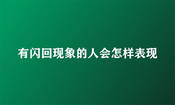 有闪回现象的人会怎样表现