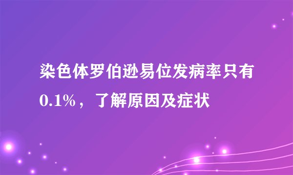 染色体罗伯逊易位发病率只有0.1%,了解原因及症状