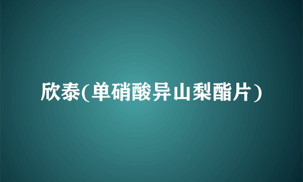 欣泰(单硝酸异山梨酯片)
